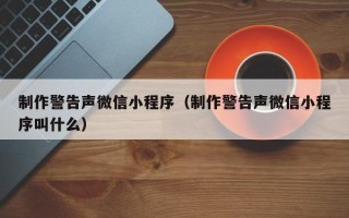 桂阳制作警告声微信小程序（制作警告声微信小程序叫什么）