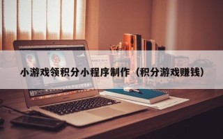 桂阳小游戏领积分小程序制作（积分游戏赚钱）