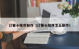 桂阳订餐小程序制作（订餐小程序怎么制作）