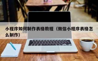桂阳小程序如何制作表格教程（微信小程序表格怎么制作）