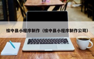 桂阳榆中县小程序制作（榆中县小程序制作公司）