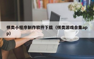 桂阳棋类小程序制作软件下载（棋类游戏合集app）