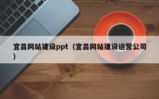 桂阳宜昌网站建设ppt（宜昌网站建设运营公司）