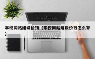 桂阳学校网站建设价钱（学校网站建设价钱怎么算）