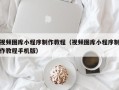 桂阳视频图库小程序制作教程（视频图库小程序制作教程手机版）
