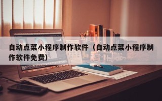 桂阳自动点菜小程序制作软件（自动点菜小程序制作软件免费）