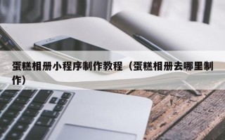 桂阳蛋糕相册小程序制作教程（蛋糕相册去哪里制作）